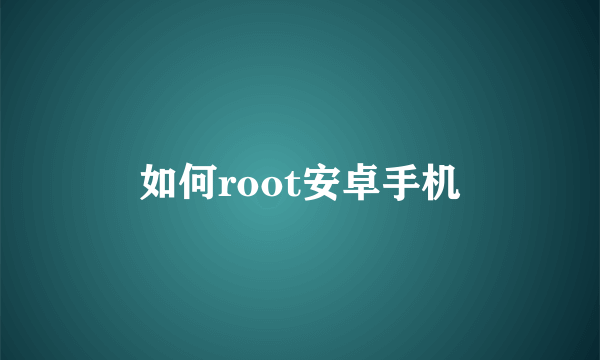 如何root安卓手机