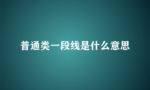 普通类一段线是什么意思