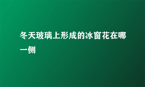 冬天玻璃上形成的冰窗花在哪一侧