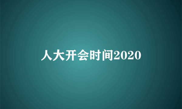 人大开会时间2020