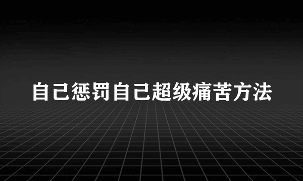 自己惩罚自己超级痛苦方法