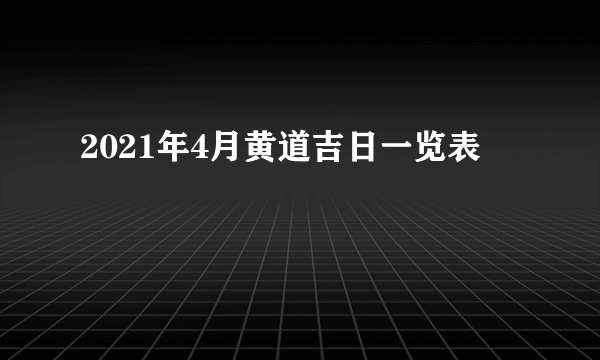 2021年4月黄道吉日一览表