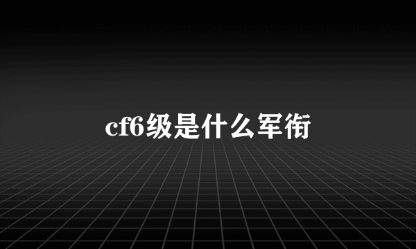 cf6级是什么军衔