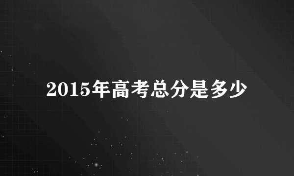 2015年高考总分是多少