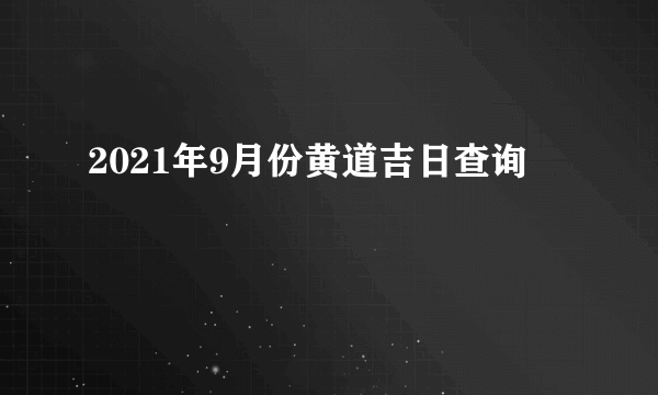 2021年9月份黄道吉日查询