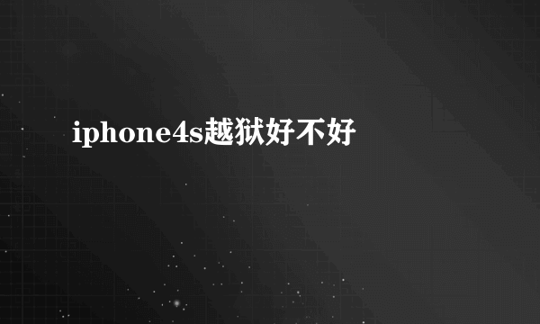 iphone4s越狱好不好