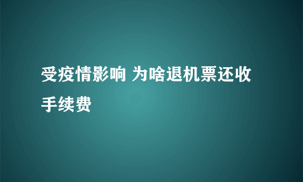 受疫情影响 为啥退机票还收手续费