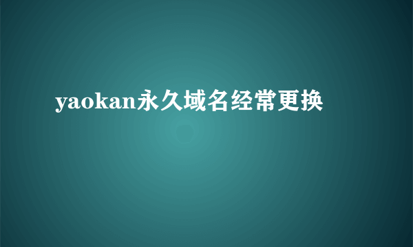 yaokan永久域名经常更换