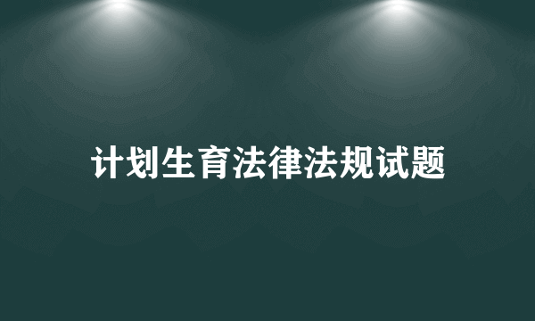 计划生育法律法规试题