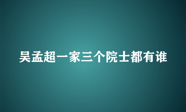 吴孟超一家三个院士都有谁