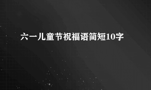 六一儿童节祝福语简短10字