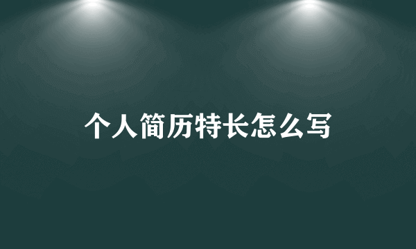 个人简历特长怎么写