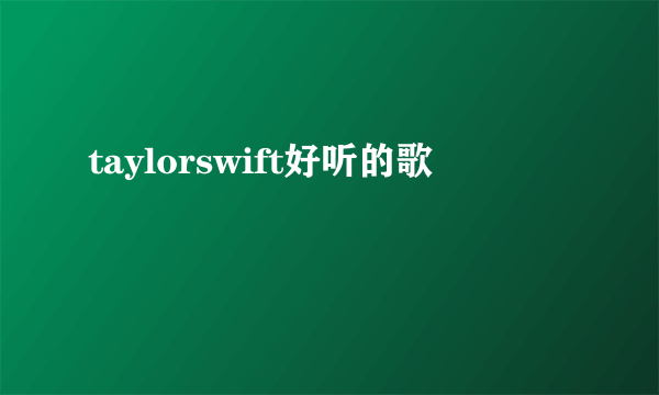 taylorswift好听的歌