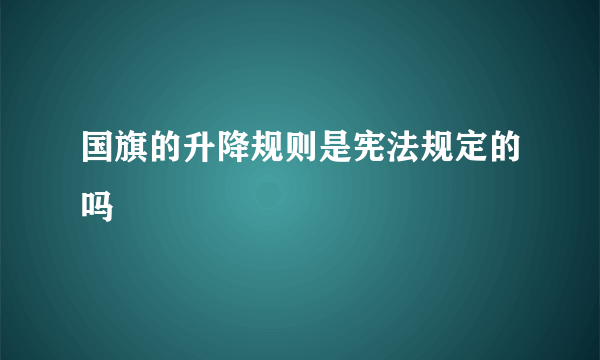 国旗的升降规则是宪法规定的吗