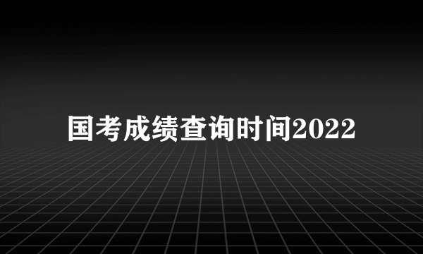 国考成绩查询时间2022