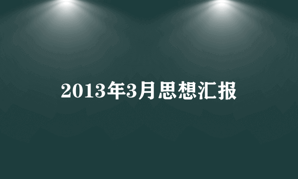 2013年3月思想汇报