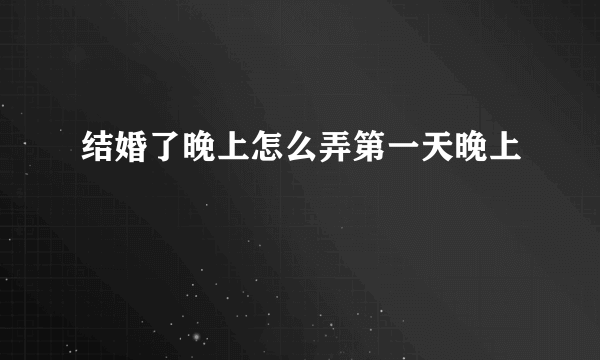 结婚了晚上怎么弄第一天晚上