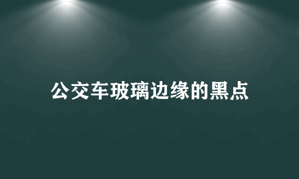 公交车玻璃边缘的黑点