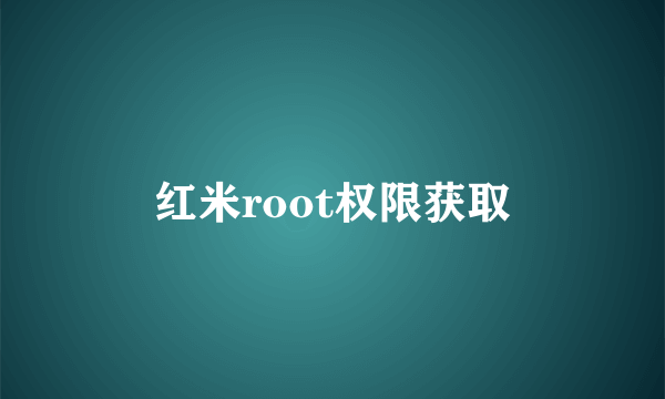 红米root权限获取