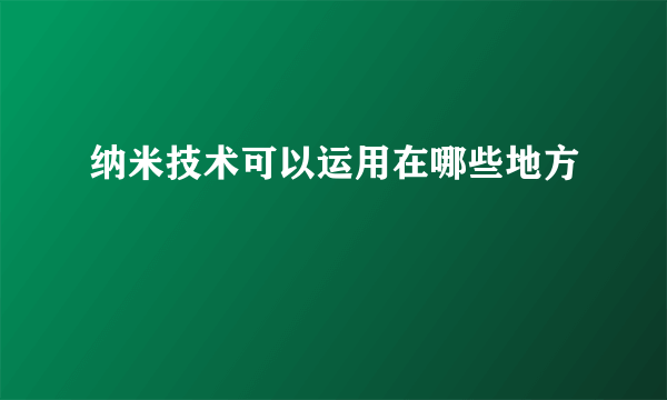 纳米技术可以运用在哪些地方