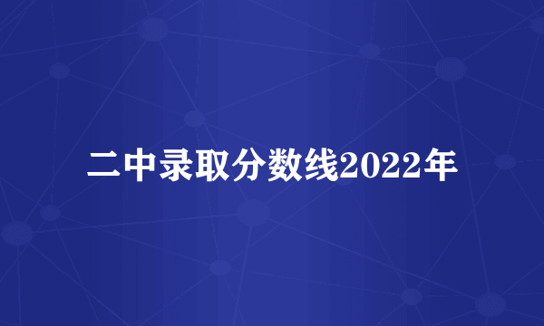 二中录取分数线2022年