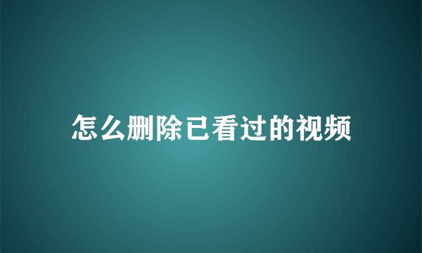 怎么删除已看过的视频