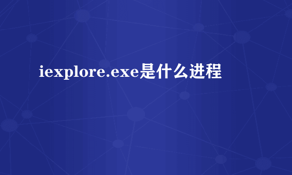 iexplore.exe是什么进程