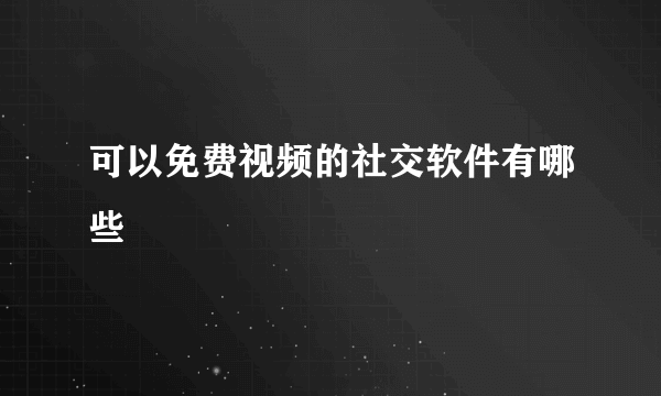 可以免费视频的社交软件有哪些