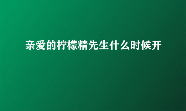 亲爱的柠檬精先生什么时候开