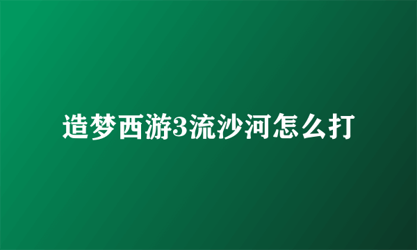 造梦西游3流沙河怎么打