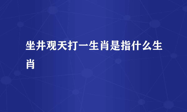 坐井观天打一生肖是指什么生肖