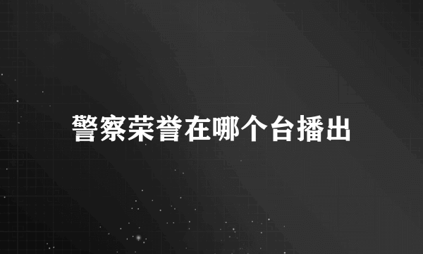 警察荣誉在哪个台播出