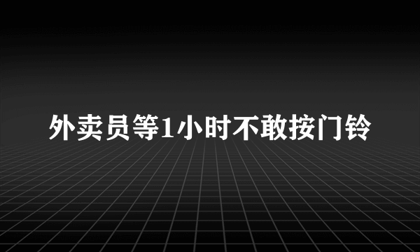 外卖员等1小时不敢按门铃