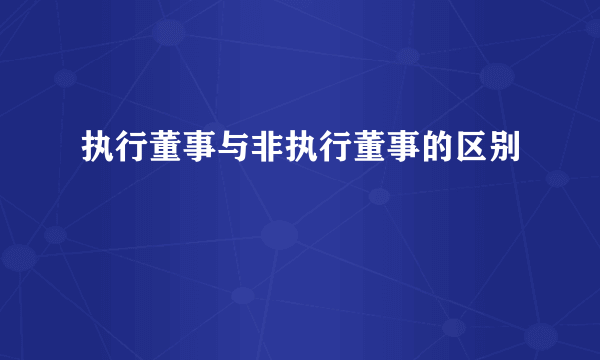 执行董事与非执行董事的区别