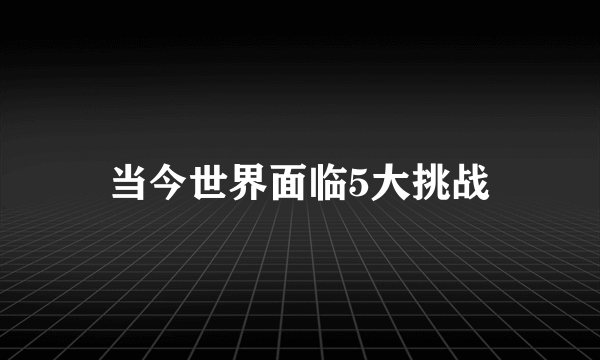 当今世界面临5大挑战