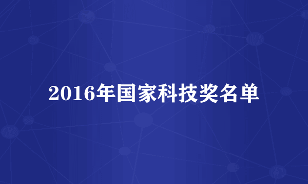 2016年国家科技奖名单