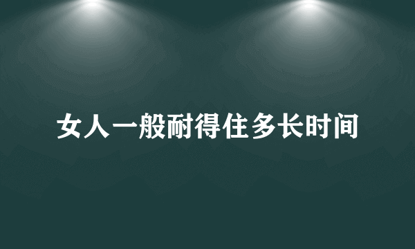 女人一般耐得住多长时间