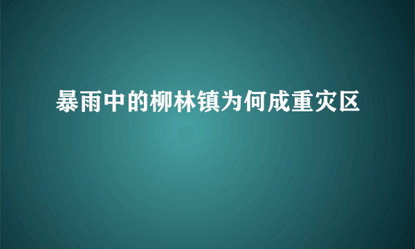 暴雨中的柳林镇为何成重灾区