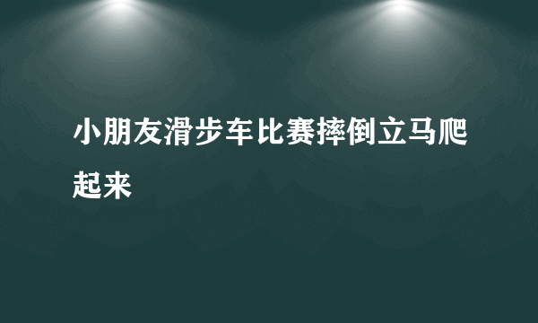 小朋友滑步车比赛摔倒立马爬起来