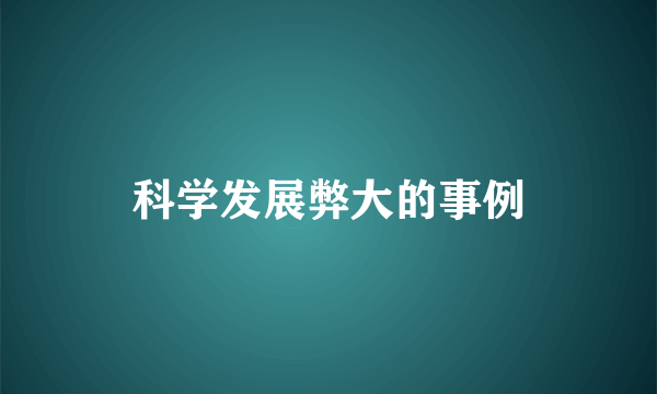 科学发展弊大的事例