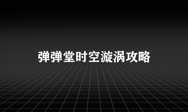 弹弹堂时空漩涡攻略