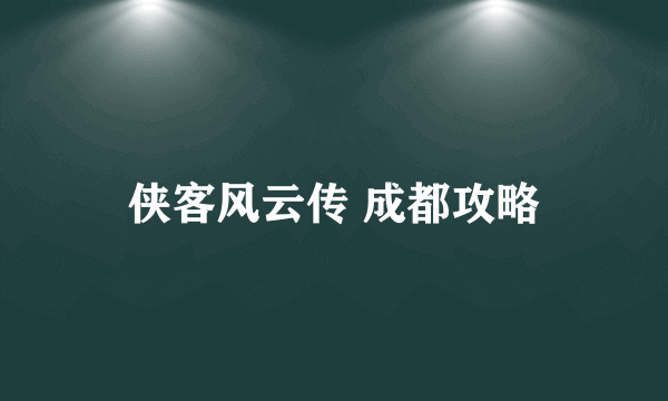 侠客风云传 成都攻略