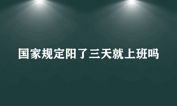 国家规定阳了三天就上班吗