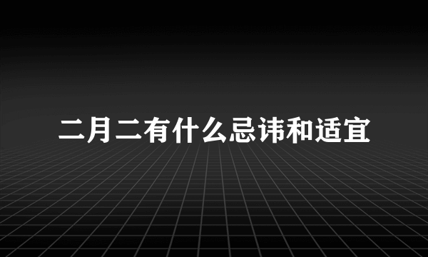 二月二有什么忌讳和适宜