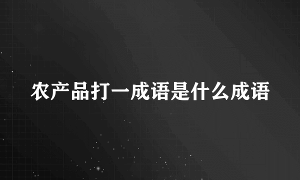 农产品打一成语是什么成语