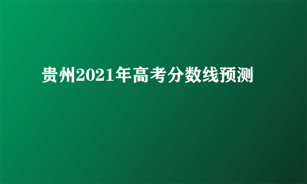 贵州2021年高考分数线预测