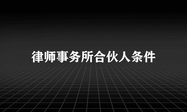 律师事务所合伙人条件