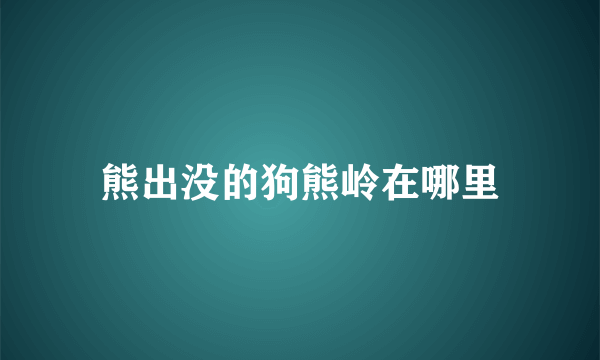 熊出没的狗熊岭在哪里