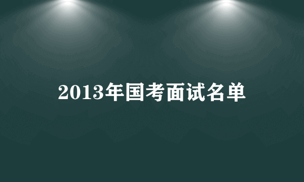 2013年国考面试名单