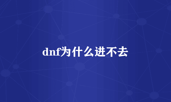 dnf为什么进不去